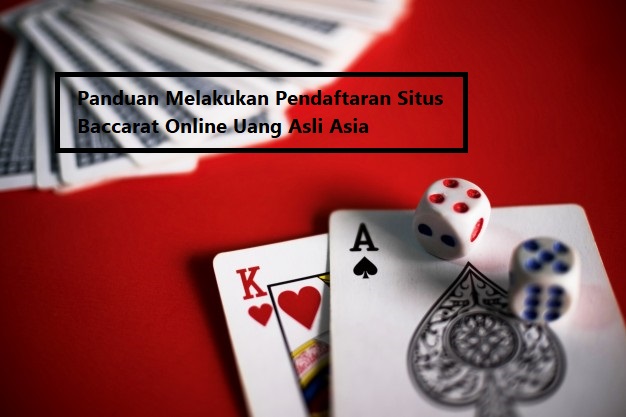 Panduan Melakukan Pendaftaran Situs Baccarat Online Uang Asli Asia
